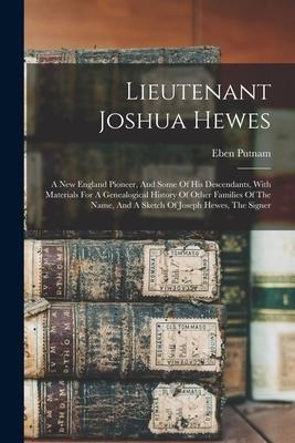 Lieutenant Joshua Hewes; A New England Pioneer, And Some Of His Descendants, With Materials For A Genealogical History Of Other Families Of The Name, And A Sketch Of Joseph Hewes, The Signer