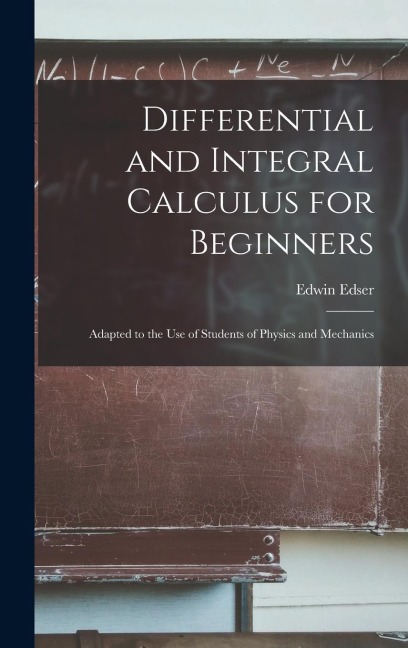 Differential and Integral Calculus for Beginners: Adapted to the Use of Students of Physics and Mechanics