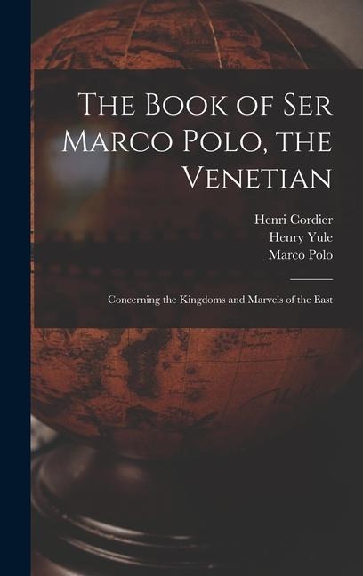 The Book of Ser Marco Polo, the Venetian: Concerning the Kingdoms and Marvels of the East