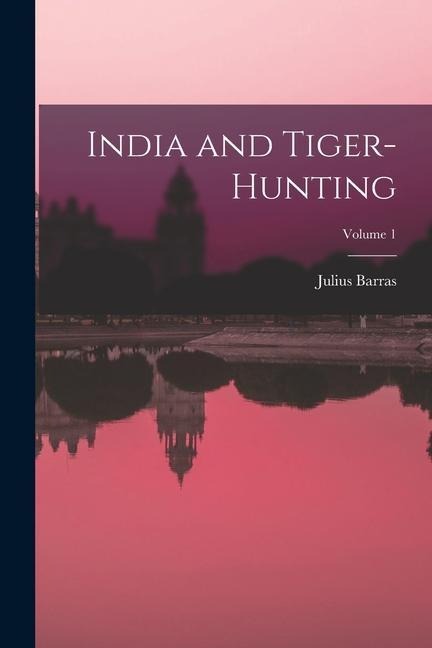 India and Tiger-Hunting; Volume 1