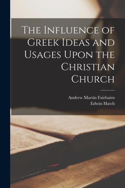 The Influence of Greek Ideas and Usages Upon the Christian Church