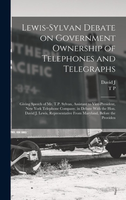 Lewis-Sylvan Debate on Government Ownership of Telephones and Telegraphs: Giving Speech of Mr. T.P. Sylvan, Assistant to Vice-president, New York Tele