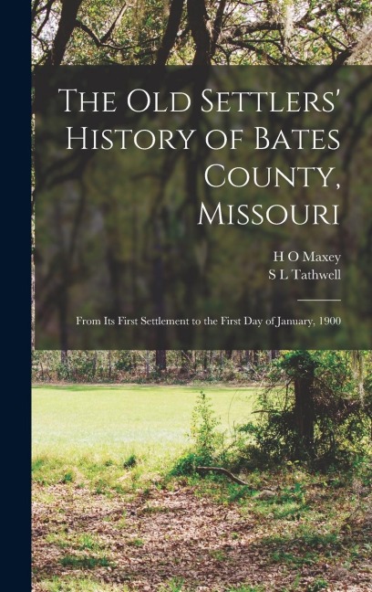 The old Settlers History of Bates County, Missouri: From its First Settlement to the First day of January, 1900
