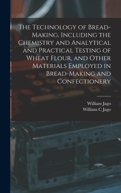 The Technology of Bread-making, Including the Chemistry and Analytical and Practical Testing of Wheat Flour, and Other Materials Employed in Bread-mak