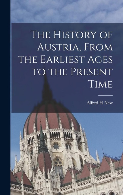 The History of Austria, From the Earliest Ages to the Present Time