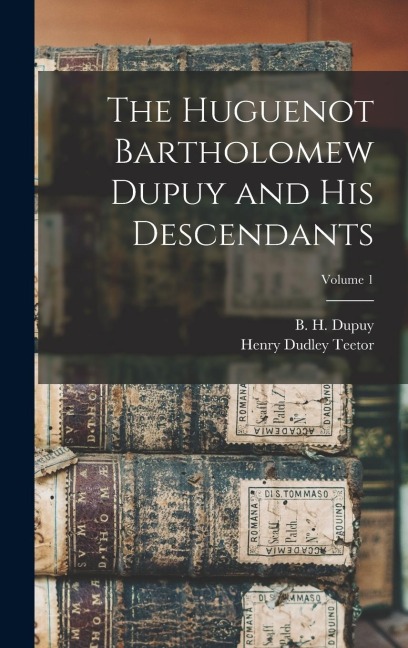 The Huguenot Bartholomew Dupuy and his Descendants; Volume 1