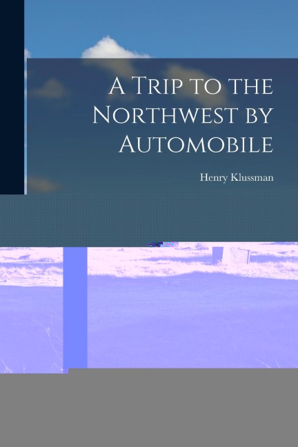 A Trip to the Northwest by Automobile; Touring Yellowstone Park & Glacier Park, Camping and Fishing on the Way