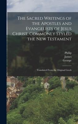 The Sacred Writings of the Apostles and Evangelists of Jesus Christ, Commonly Styled the New Testament: Translated From the Original Greek