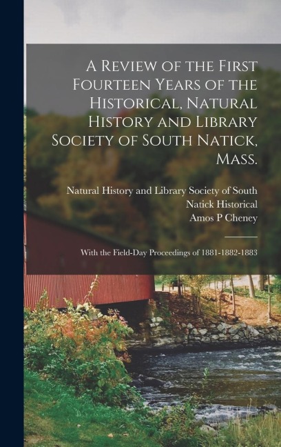 A Review of the First Fourteen Years of the Historical, Natural History and Library Society of South Natick, Mass.: With the Field-day Proceedings of 1881-1882-1883