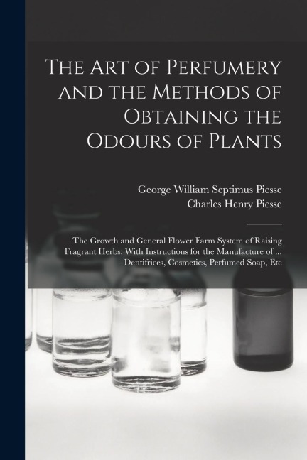 The art of Perfumery and the Methods of Obtaining the Odours of Plants; the Growth and General Flower Farm System of Raising Fragrant Herbs; With Inst