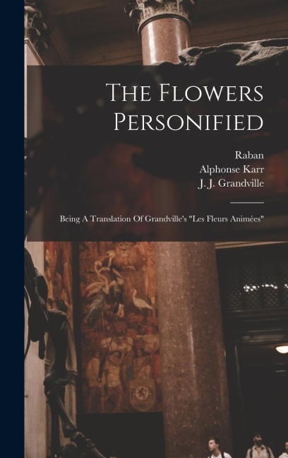 The Flowers Personified: Being A Translation Of Grandvilles les Fleurs Animées