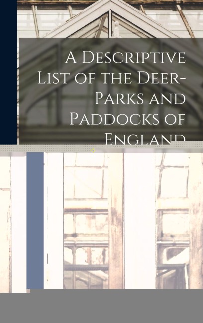 A Descriptive List of the Deer-Parks and Paddocks of England