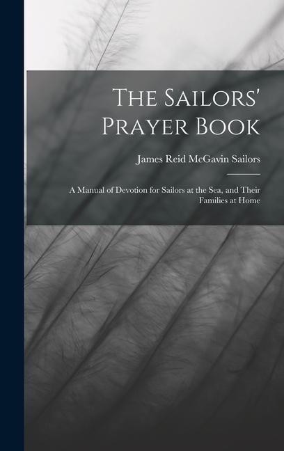 The Sailors Prayer Book: A Manual of Devotion for Sailors at the Sea, and Their Families at Home