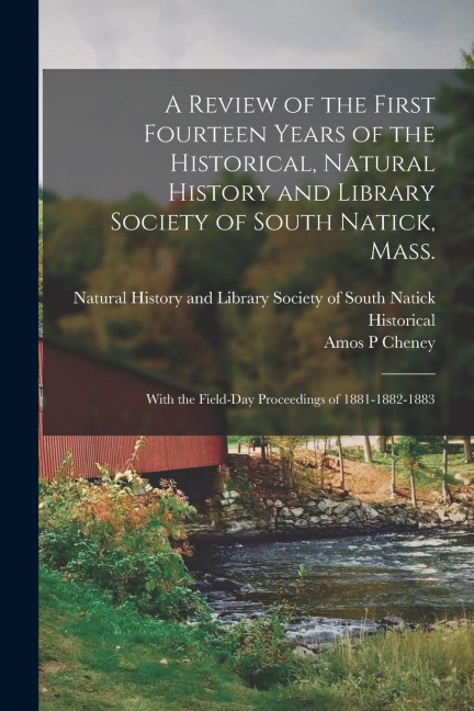 A Review of the First Fourteen Years of the Historical, Natural History and Library Society of South Natick, Mass.: With the Field-day Proceedings of 1881-1882-1883