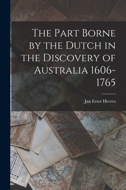The Part Borne by the Dutch in the Discovery of Australia 1606-1765
