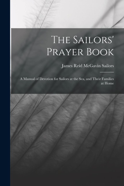 The Sailors' Prayer Book: A Manual of Devotion for Sailors at the Sea, and Their Families at Home