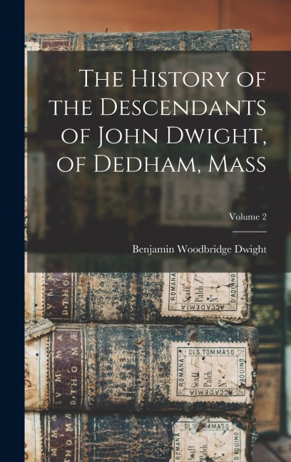 The History of the Descendants of John Dwight, of Dedham, Mass; Volume 2