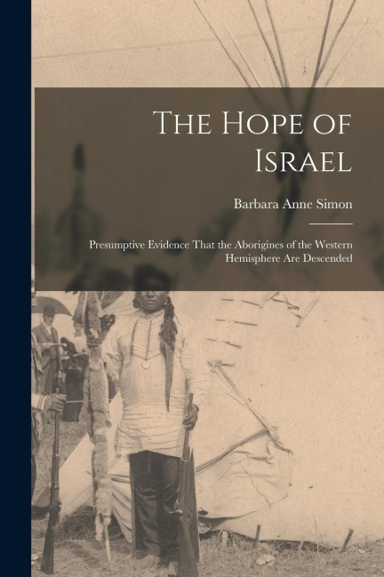 The Hope of Israel; Presumptive Evidence That the Aborigines of the Western Hemisphere are Descended