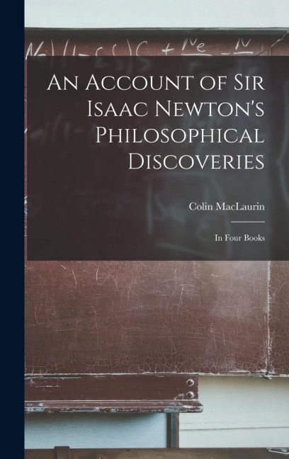 An Account of Sir Isaac Newtons Philosophical Discoveries: In Four Books