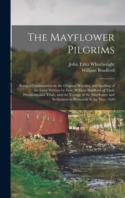 The Mayflower Pilgrims: Being a Condensation in the Original Wording and Spelling of the Story Written by Gov. William Bradford of Their Priva
