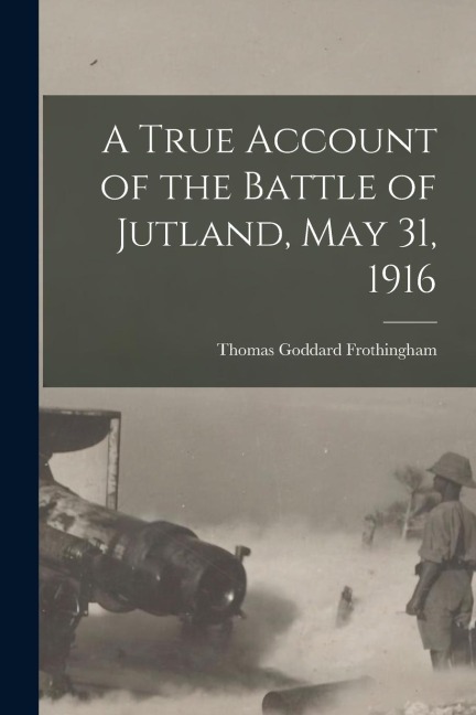 A True Account of the Battle of Jutland, May 31, 1916
