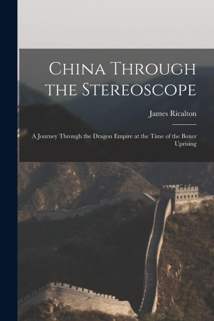 China Through the Stereoscope: A Journey Through the Dragon Empire at the Time of the Boxer Uprising