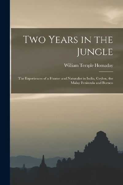 Two Years in the Jungle: The Experiences of a Hunter and Naturalist in India, Ceylon, the Malay Peninsula and Borneo