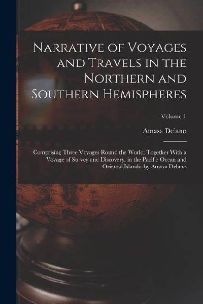 Narrative of Voyages and Travels in the Northern and Southern Hemispheres: Comprising Three Voyages Round the World; Together With a Voyage of Survey