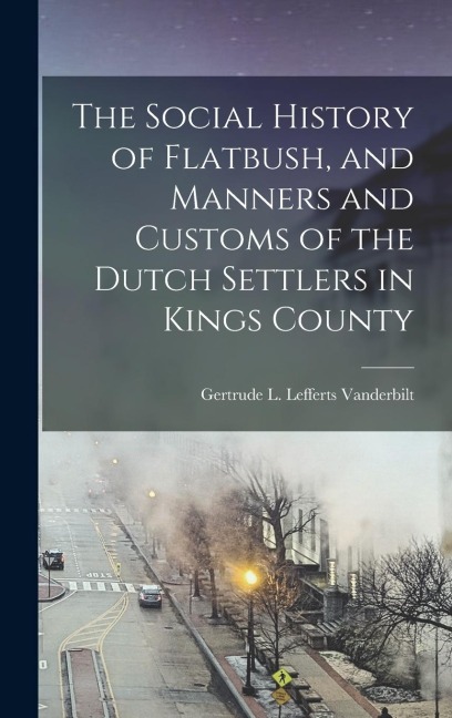 The Social History of Flatbush, and Manners and Customs of the Dutch Settlers in Kings County