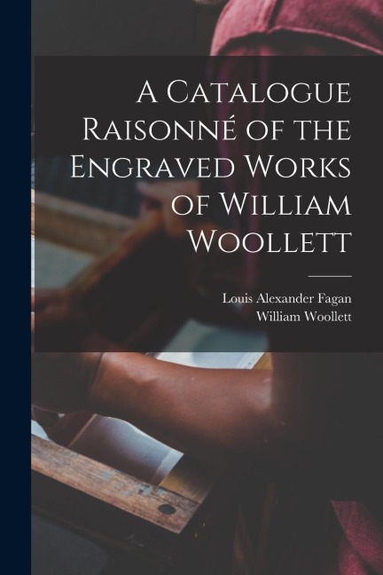 A Catalogue Raisonné of the Engraved Works of William Woollett