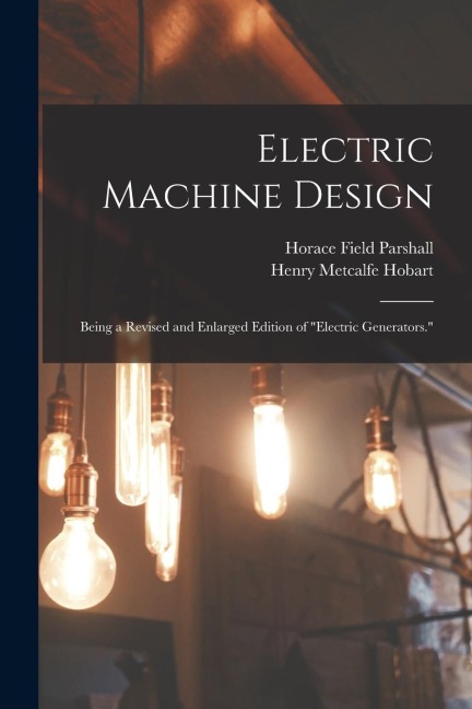 Electric Machine Design: Being a Revised and Enlarged Edition of Electric Generators.