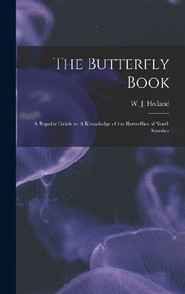 The Butterfly Book: A Popular Guide to A Knowledge of the Butterflies of North America