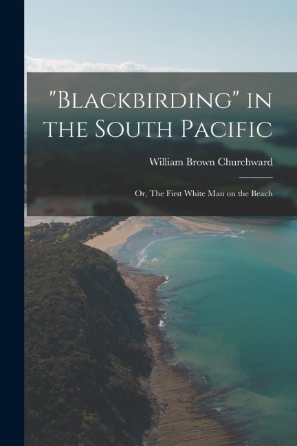 "Blackbirding" in the South Pacific; or, The First White man on the Beach