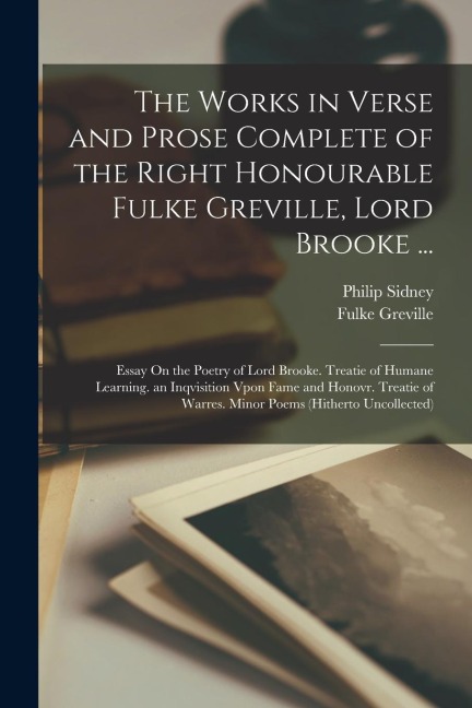 The Works in Verse and Prose Complete of the Right Honourable Fulke Greville, Lord Brooke ...: Essay On the Poetry of Lord Brooke. Treatie of Humane L