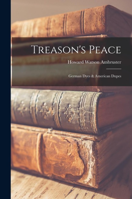 Treasons Peace; German Dyes & American Dupes