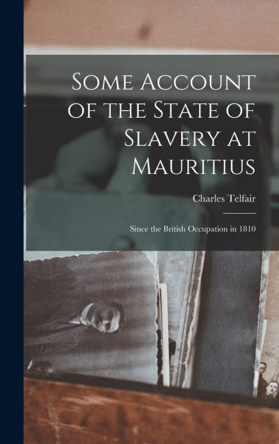 Some Account of the State of Slavery at Mauritius: Since the British Occupation in 1810