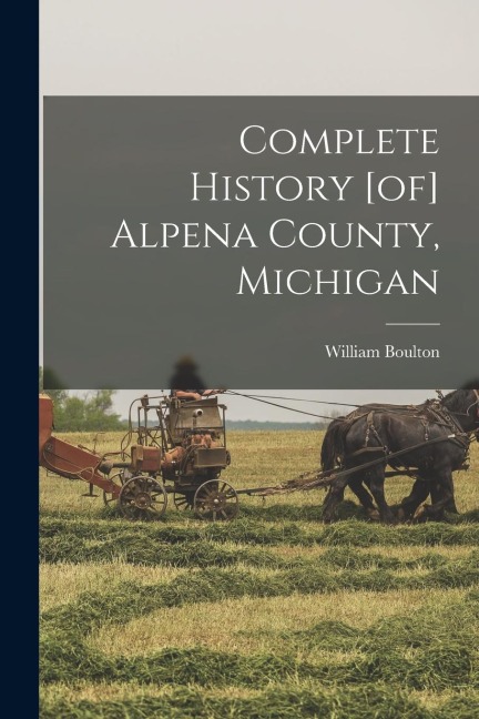 Complete History [of] Alpena County, Michigan