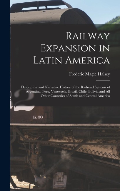 Railway Expansion in Latin America: Descriptive and Narrative History of the Railroad Systems of Argentina, Peru, Venezuela, Brazil, Chile, Bolivia an