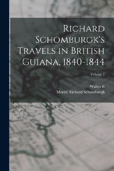 Richard Schomburgks Travels in British Guiana, 1840-1844; Volume 1