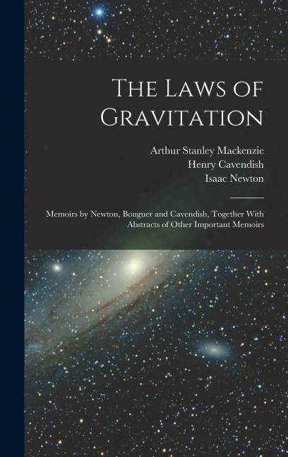 The Laws of Gravitation: Memoirs by Newton, Bouguer and Cavendish, Together With Abstracts of Other Important Memoirs