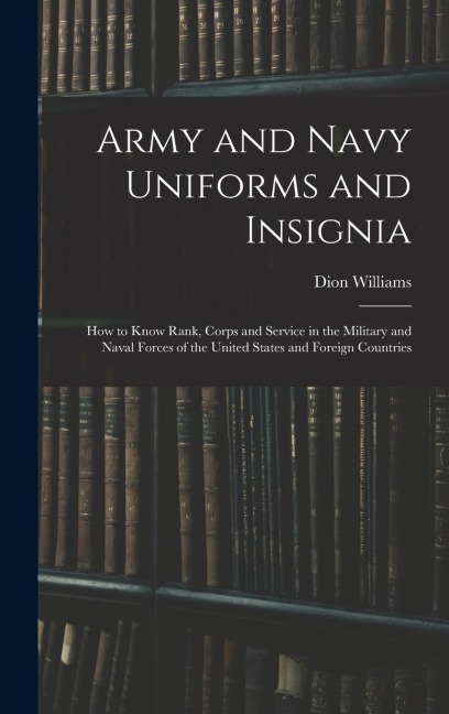 Army and Navy Uniforms and Insignia: How to Know Rank, Corps and Service in the Military and Naval Forces of the United States and Foreign Countries