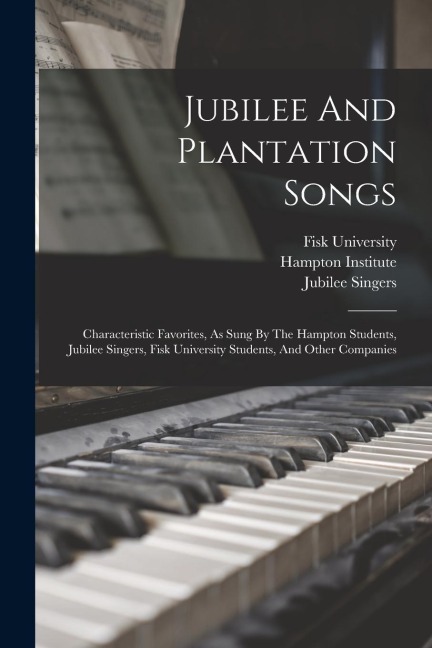 Jubilee And Plantation Songs: Characteristic Favorites, As Sung By The Hampton Students, Jubilee Singers, Fisk University Students, And Other Companies