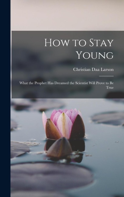 How to Stay Young: What the Prophet Has Dreamed the Scientist Will Prove to Be True