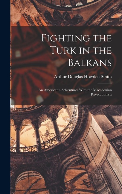 Fighting the Turk in the Balkans: An American's Adventures With the Macedonian Revolutionists