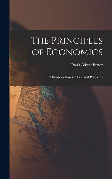 The Principles of Economics: With Applications to Practical Problems