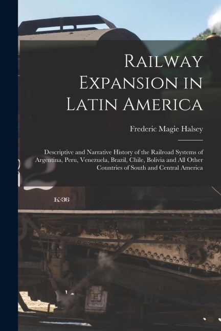 Railway Expansion in Latin America: Descriptive and Narrative History of the Railroad Systems of Argentina, Peru, Venezuela, Brazil, Chile, Bolivia an