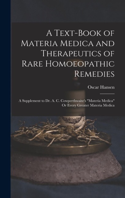 A Text-Book of Materia Medica and Therapeutics of Rare Homoeopathic Remedies: A Supplement to Dr. A. C. Cowperthwaite's "Materia Medica" Or Every Grea