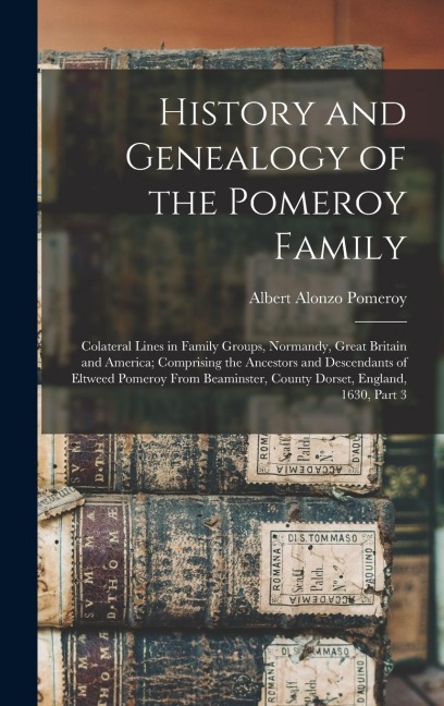 History and Genealogy of the Pomeroy Family: Colateral Lines in Family Groups, Normandy, Great Britain and America; Comprising the Ancestors and Desce