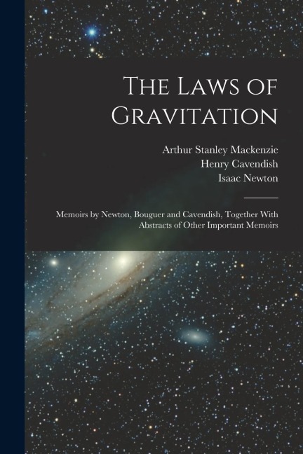 The Laws of Gravitation: Memoirs by Newton, Bouguer and Cavendish, Together With Abstracts of Other Important Memoirs