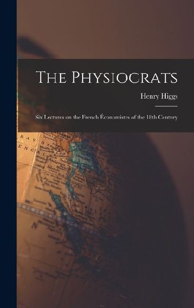 The Physiocrats: Six Lectures on the French Économistes of the 18th Century